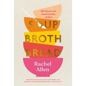 Soup Broth Bread: 120 Vibrant and Heartwarming Recipes -- Rachel Allen